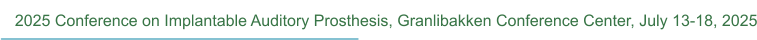 2025 Conference on Implantable Auditory Prosthesis, Granlibakken Conference Center, July 13-18, 2025